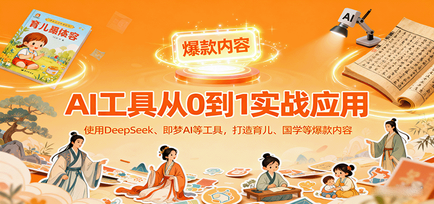 AI工具实战应用,零基础使用DeepSeek、即梦AI等打造育儿、国学等可变现的爆款作品-千里码资源库